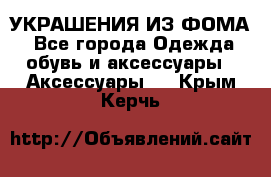 УКРАШЕНИЯ ИЗ ФОМА - Все города Одежда, обувь и аксессуары » Аксессуары   . Крым,Керчь